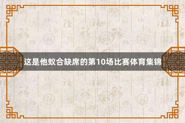 这是他蚁合缺席的第10场比赛体育集锦