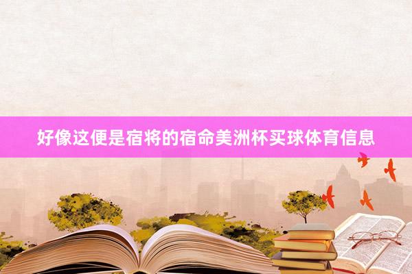 好像这便是宿将的宿命美洲杯买球体育信息