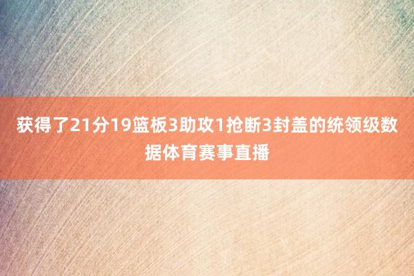 获得了21分19篮板3助攻1抢断3封盖的统领级数据体育赛事直