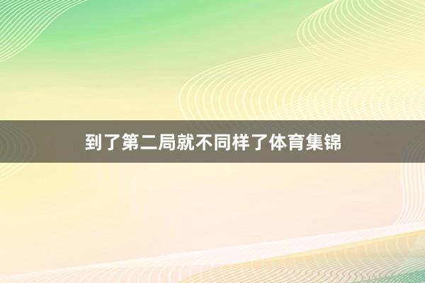 到了第二局就不同样了体育集锦