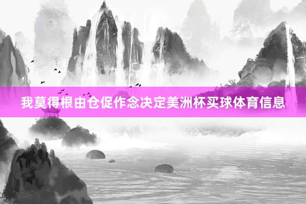 我莫得根由仓促作念决定美洲杯买球体育信息