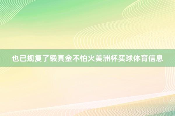 也已规复了锻真金不怕火美洲杯买球体育信息
