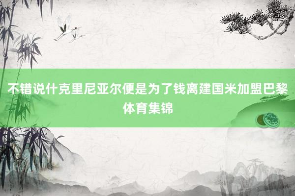 不错说什克里尼亚尔便是为了钱离建国米加盟巴黎体育集锦