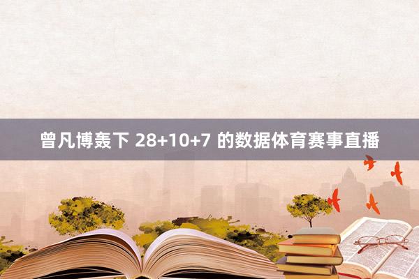 曾凡博轰下 28+10+7 的数据体育赛事直播