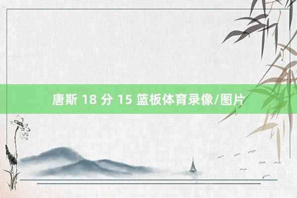 唐斯 18 分 15 篮板体育录像/图片