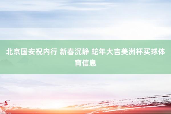 北京国安祝内行 新春沉静 蛇年大吉美洲杯买球体育信息