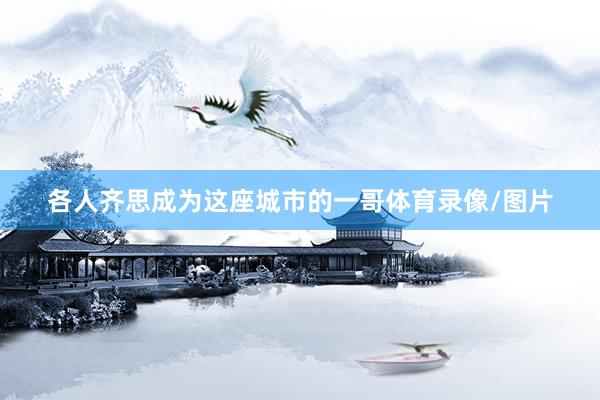 各人齐思成为这座城市的一哥体育录像/图片