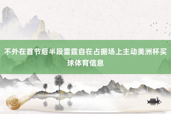 不外在首节后半段雷霆自在占据场上主动美洲杯买球体育信息