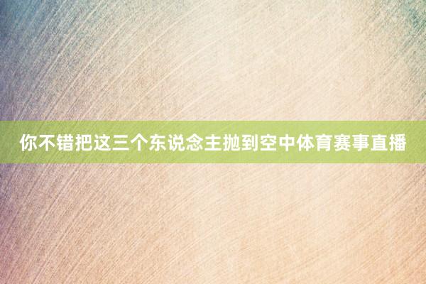 你不错把这三个东说念主抛到空中体育赛事直播