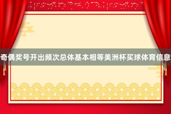 奇偶奖号开出频次总体基本相等美洲杯买球体育信息