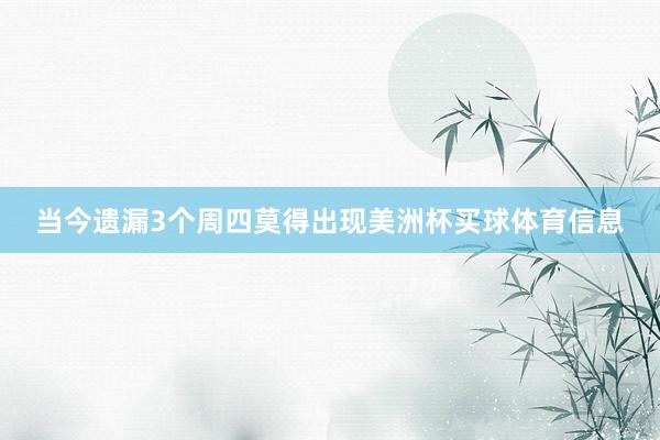 当今遗漏3个周四莫得出现美洲杯买球体育信息