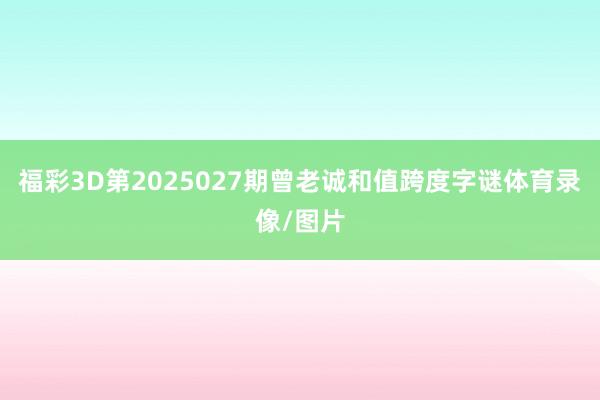 福彩3D第2025027期曾老诚和值跨度字谜体育录像/图片