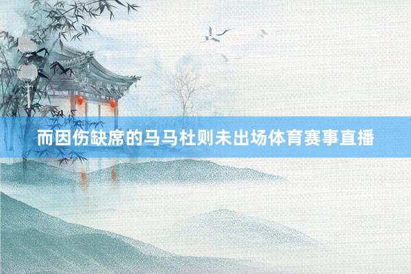 而因伤缺席的马马杜则未出场体育赛事直播