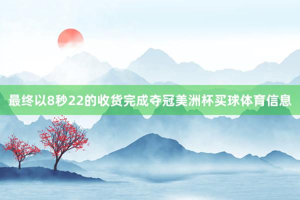 最终以8秒22的收货完成夺冠美洲杯买球体育信息