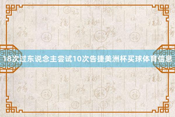 18次过东说念主尝试10次告捷美洲杯买球体育信息