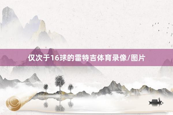 仅次于16球的雷特吉体育录像/图片