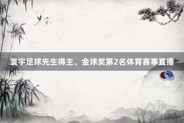 寰宇足球先生得主、金球奖第2名体育赛事直播