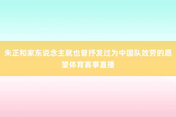 朱正和家东说念主就也曾抒发过为中国队效劳的愿望体育赛事直播