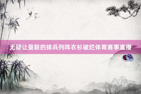 无疑让曼联的排兵列阵衣衫破烂体育赛事直播