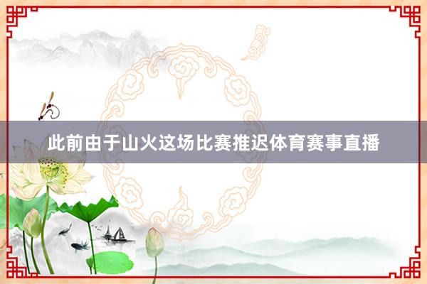 此前由于山火这场比赛推迟体育赛事直播