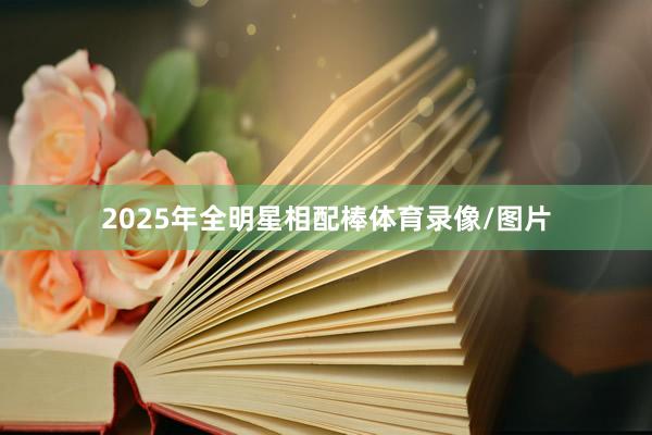 2025年全明星相配棒体育录像/图片