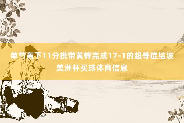 单节轰下11分携带黄蜂完成17-1的超等症结波美洲杯买球体育