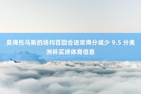 莫得托马斯的场均百回合进攻得分减少 9.5 分美洲杯买球体育