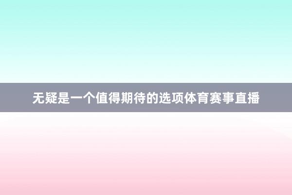 无疑是一个值得期待的选项体育赛事直播