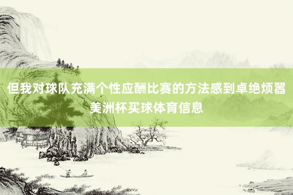 但我对球队充满个性应酬比赛的方法感到卓绝烦嚣美洲杯买球体育信