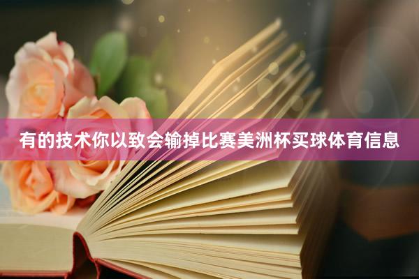 有的技术你以致会输掉比赛美洲杯买球体育信息