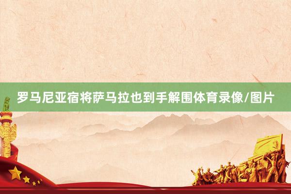 罗马尼亚宿将萨马拉也到手解围体育录像/图片