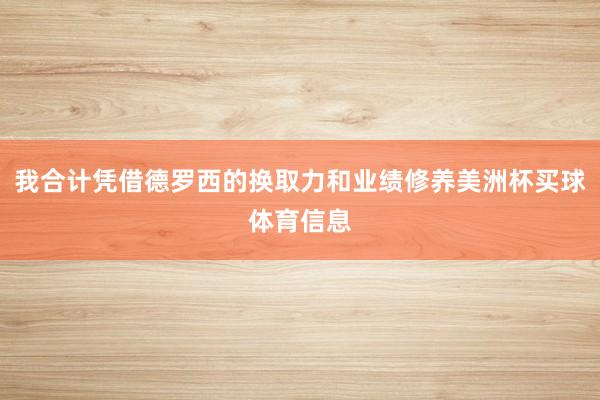我合计凭借德罗西的换取力和业绩修养美洲杯买球体育信息