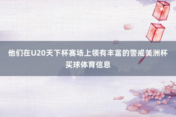 他们在U20天下杯赛场上领有丰富的警戒美洲杯买球体育信息