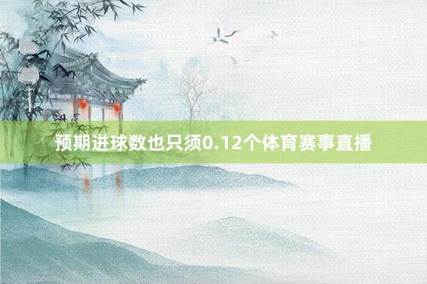 预期进球数也只须0.12个体育赛事直播
