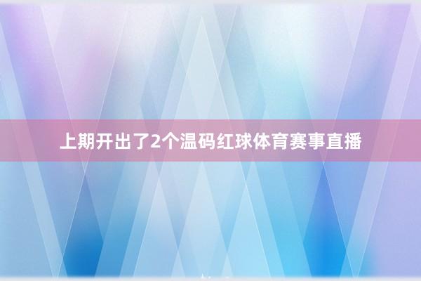 上期开出了2个温码红球体育赛事直播