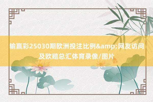 输赢彩25030期欧洲投注比例&网友访问及欧赔总汇体育录像/图片