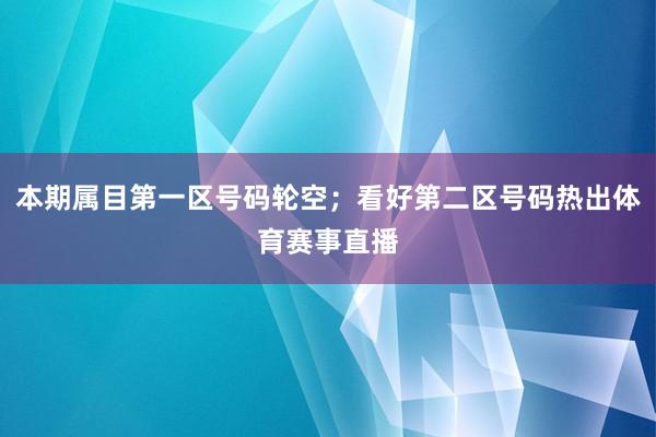 本期属目第一区号码轮空;看好第二区号码热出体育赛事直播