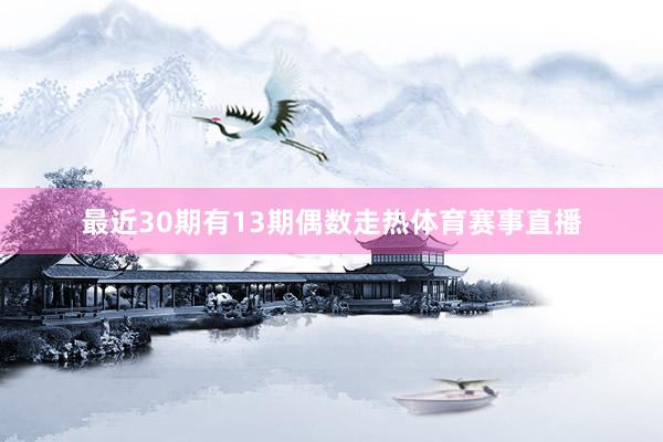 最近30期有13期偶数走热体育赛事直播