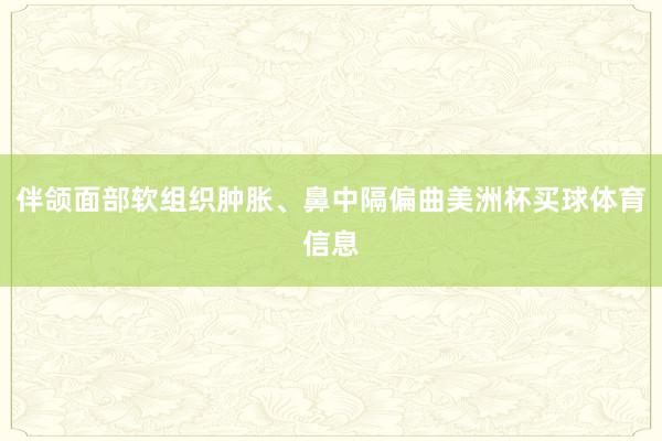 伴颌面部软组织肿胀、鼻中隔偏曲美洲杯买球体育信息