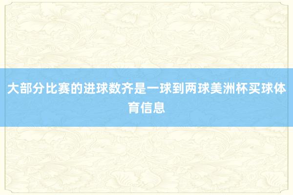 大部分比赛的进球数齐是一球到两球美洲杯买球体育信息