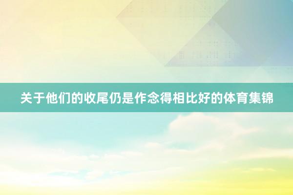 关于他们的收尾仍是作念得相比好的体育集锦