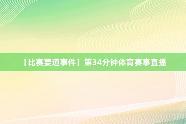 【比赛要道事件】第34分钟体育赛事直播