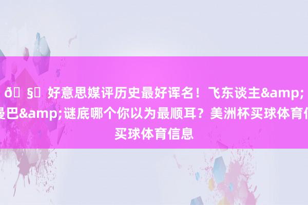 🧐好意思媒评历史最好诨名！飞东谈主黑曼巴