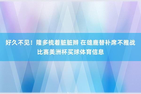 好久不见！隆多梳着脏脏辫 在雄鹿替补席不雅战比赛美洲杯买球体育信息