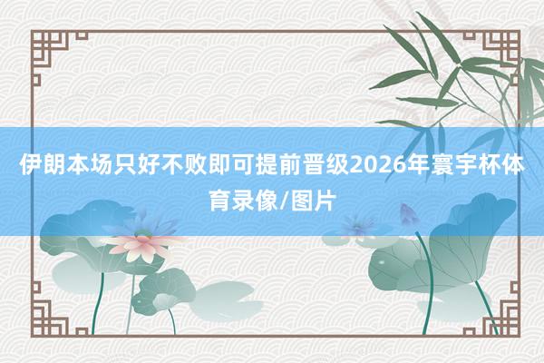 伊朗本场只好不败即可提前晋级2026年寰宇杯体育录像/图片