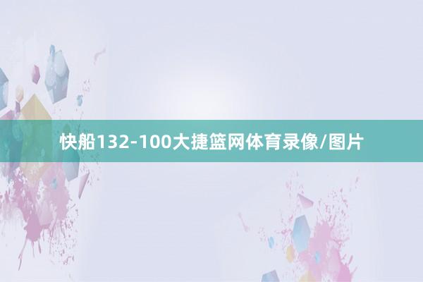 快船132-100大捷篮网体育录像/图片