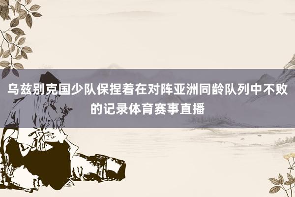 乌兹别克国少队保捏着在对阵亚洲同龄队列中不败的记录体育赛事直