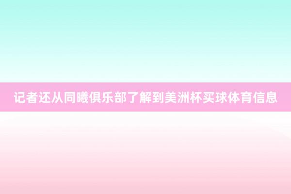 记者还从同曦俱乐部了解到美洲杯买球体育信息