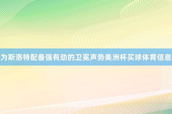 为斯洛特配备强有劲的卫冕声势美洲杯买球体育信息