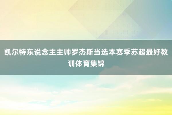 凯尔特东说念主主帅罗杰斯当选本赛季苏超最好教训体育集锦
